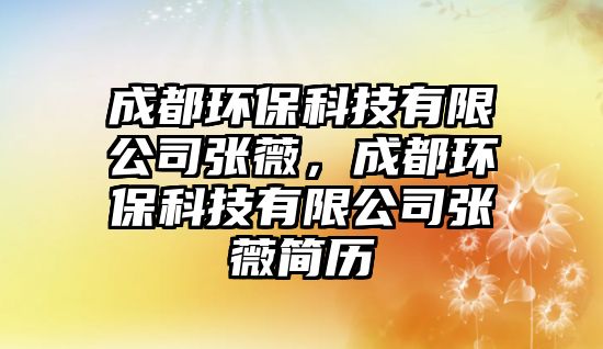 成都環(huán)?？萍加邢薰緩堔?，成都環(huán)保科技有限公司張薇簡歷