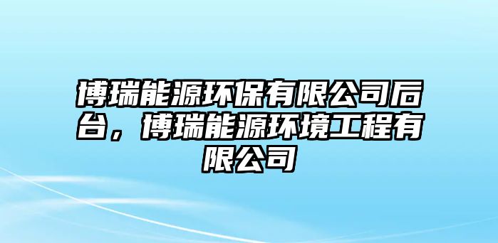 博瑞能源環(huán)保有限公司后臺，博瑞能源環(huán)境工程有限公司