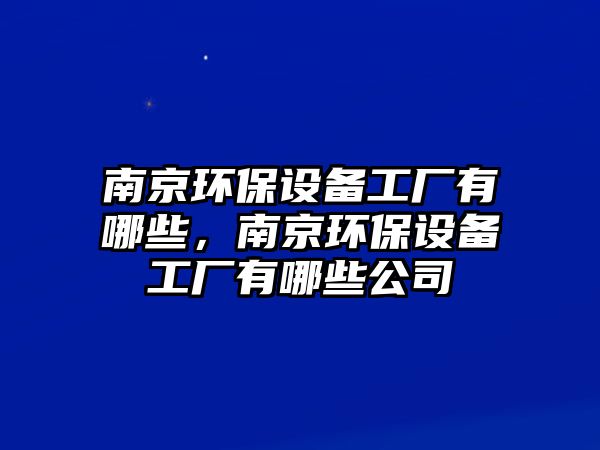 南京環(huán)保設(shè)備工廠有哪些，南京環(huán)保設(shè)備工廠有哪些公司