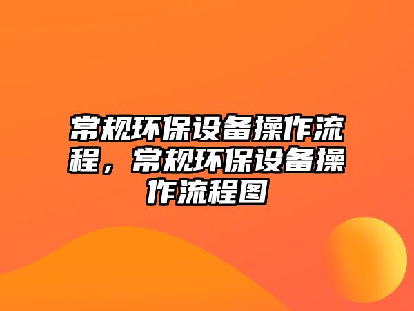 常規(guī)環(huán)保設(shè)備操作流程，常規(guī)環(huán)保設(shè)備操作流程圖