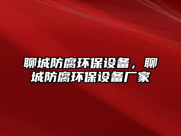 聊城防腐環(huán)保設備，聊城防腐環(huán)保設備廠家