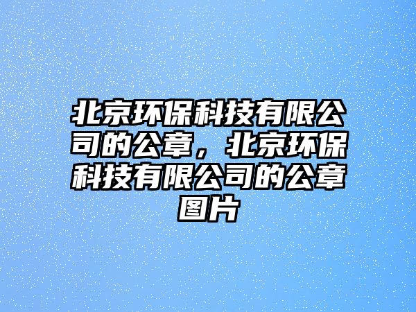 北京環(huán)保科技有限公司的公章，北京環(huán)?？萍加邢薰镜墓聢D片