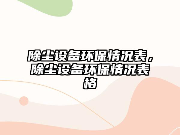 除塵設(shè)備環(huán)保情況表，除塵設(shè)備環(huán)保情況表格