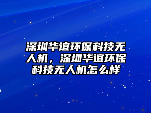 深圳華誼環(huán)?？萍紵o人機(jī)，深圳華誼環(huán)?？萍紵o人機(jī)怎么樣