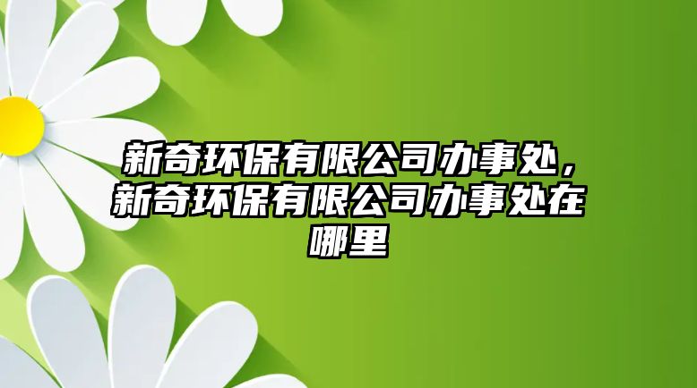 新奇環(huán)保有限公司辦事處，新奇環(huán)保有限公司辦事處在哪里