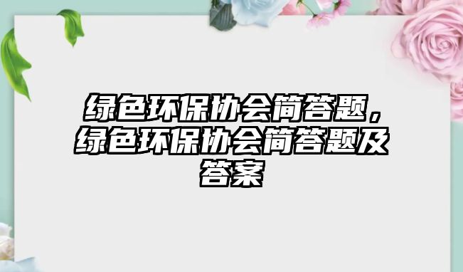 綠色環(huán)保協(xié)會簡答題，綠色環(huán)保協(xié)會簡答題及答案