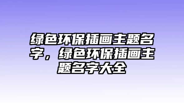 綠色環(huán)保插畫(huà)主題名字，綠色環(huán)保插畫(huà)主題名字大全