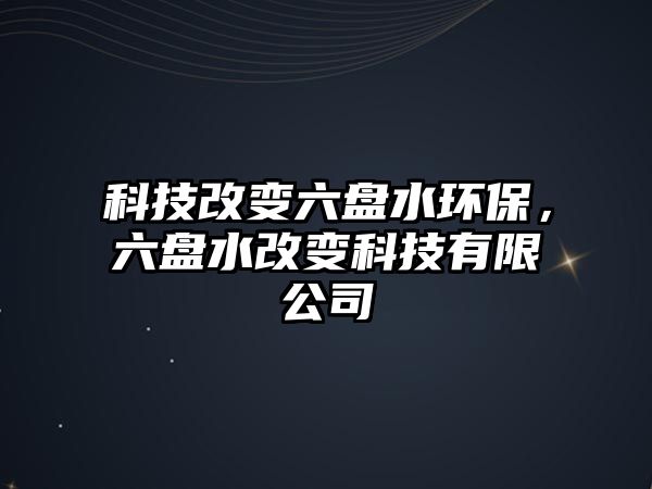 科技改變六盤水環(huán)保，六盤水改變科技有限公司