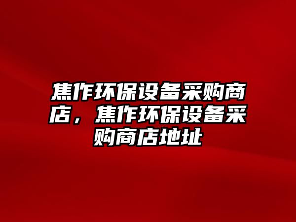 焦作環(huán)保設(shè)備采購(gòu)商店，焦作環(huán)保設(shè)備采購(gòu)商店地址