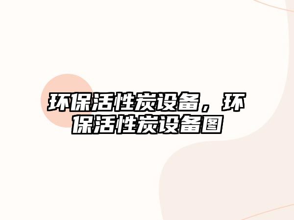 環(huán)保活性炭設(shè)備，環(huán)保活性炭設(shè)備圖