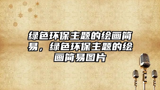 綠色環(huán)保主題的繪畫簡易，綠色環(huán)保主題的繪畫簡易圖片