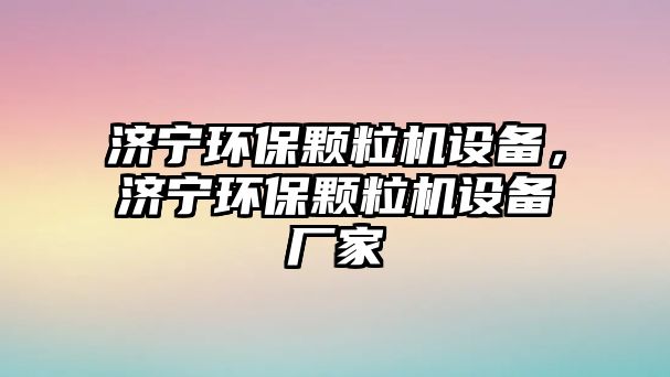 濟寧環(huán)保顆粒機設備，濟寧環(huán)保顆粒機設備廠家