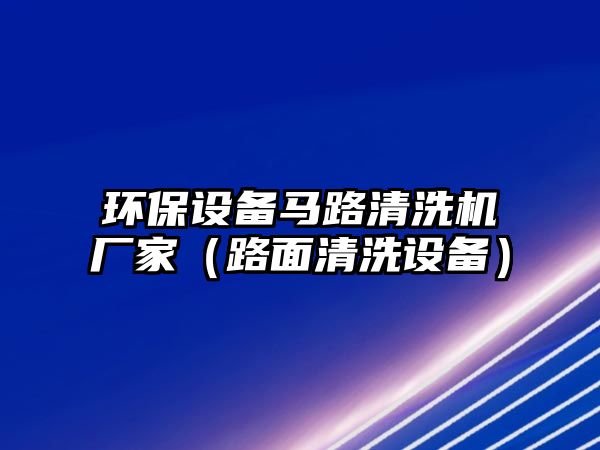 環(huán)保設備馬路清洗機廠家（路面清洗設備）