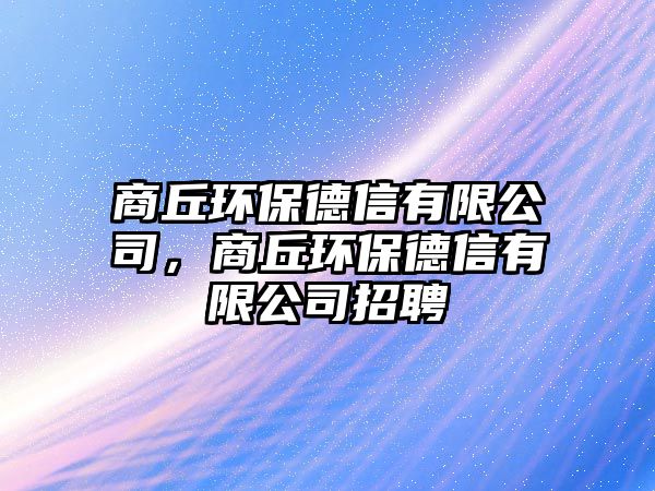 商丘環(huán)保德信有限公司，商丘環(huán)保德信有限公司招聘