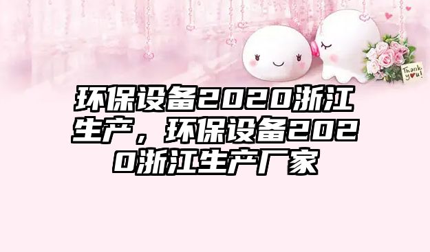 環(huán)保設(shè)備2020浙江生產(chǎn)，環(huán)保設(shè)備2020浙江生產(chǎn)廠家