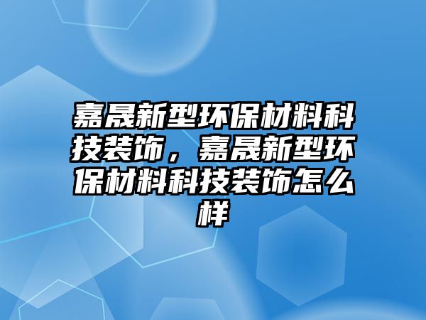 嘉晟新型環(huán)保材料科技裝飾，嘉晟新型環(huán)保材料科技裝飾怎么樣