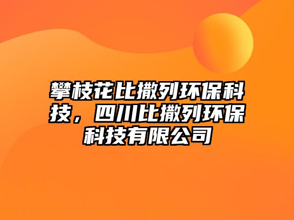 攀枝花比撒列環(huán)保科技，四川比撒列環(huán)?？萍加邢薰? class=