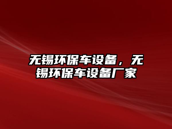 無錫環(huán)保車設(shè)備，無錫環(huán)保車設(shè)備廠家