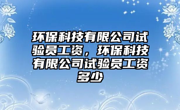 環(huán)?？萍加邢薰驹囼?yàn)員工資，環(huán)保科技有限公司試驗(yàn)員工資多少