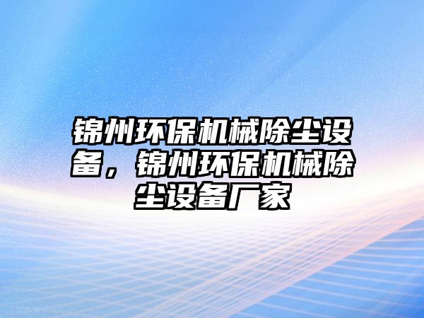 錦州環(huán)保機械除塵設備，錦州環(huán)保機械除塵設備廠家