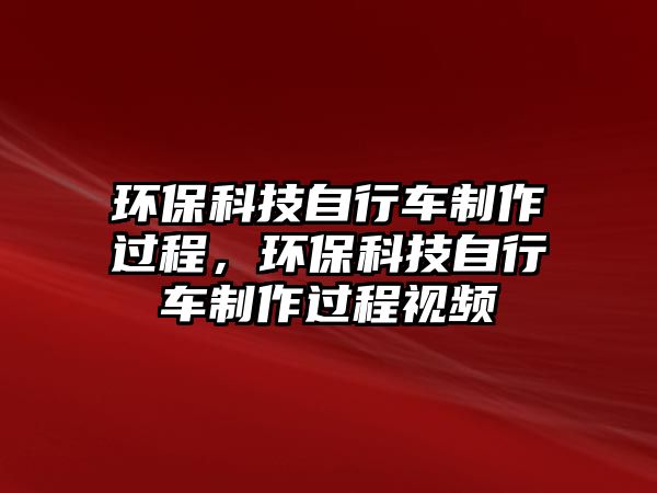 環(huán)保科技自行車制作過程，環(huán)?？萍甲孕熊囍谱鬟^程視頻