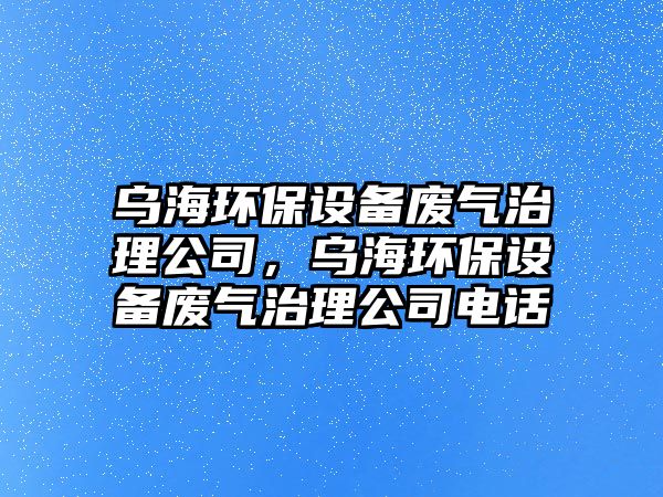 烏海環(huán)保設(shè)備廢氣治理公司，烏海環(huán)保設(shè)備廢氣治理公司電話