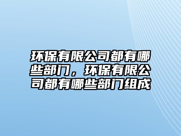 環(huán)保有限公司都有哪些部門，環(huán)保有限公司都有哪些部門組成