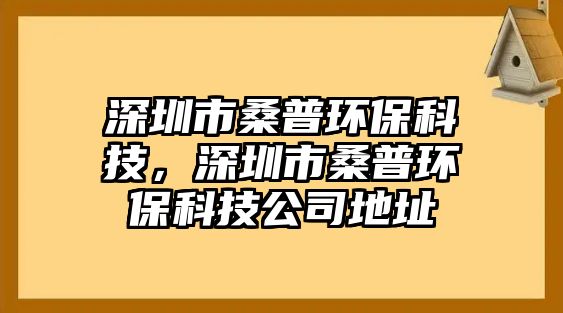 深圳市桑普環(huán)保科技，深圳市桑普環(huán)?？萍脊镜刂? class=