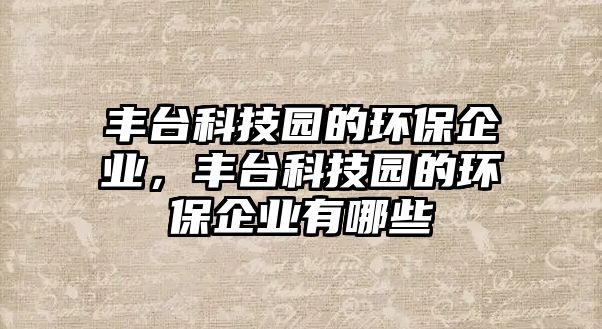 豐臺(tái)科技園的環(huán)保企業(yè)，豐臺(tái)科技園的環(huán)保企業(yè)有哪些