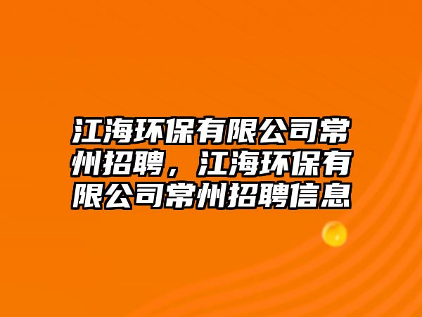 江海環(huán)保有限公司常州招聘，江海環(huán)保有限公司常州招聘信息