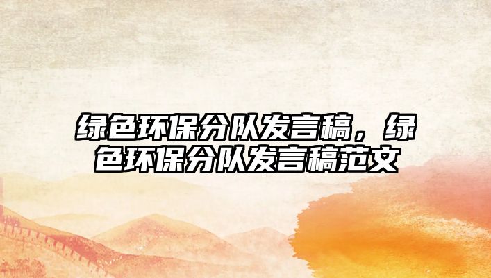 綠色環(huán)保分隊發(fā)言稿，綠色環(huán)保分隊發(fā)言稿范文