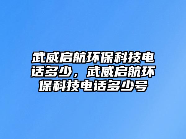 武威啟航環(huán)?？萍茧娫挾嗌?，武威啟航環(huán)保科技電話多少號