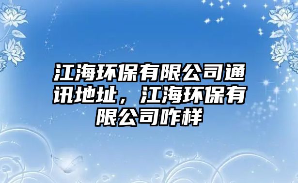 江海環(huán)保有限公司通訊地址，江海環(huán)保有限公司咋樣