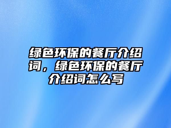 綠色環(huán)保的餐廳介紹詞，綠色環(huán)保的餐廳介紹詞怎么寫