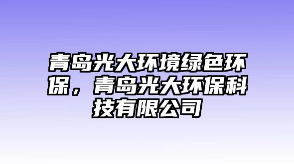 青島光大環(huán)境綠色環(huán)保，青島光大環(huán)保科技有限公司