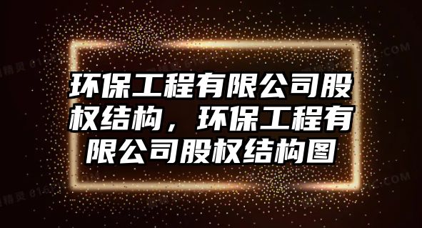 環(huán)保工程有限公司股權(quán)結(jié)構(gòu)，環(huán)保工程有限公司股權(quán)結(jié)構(gòu)圖