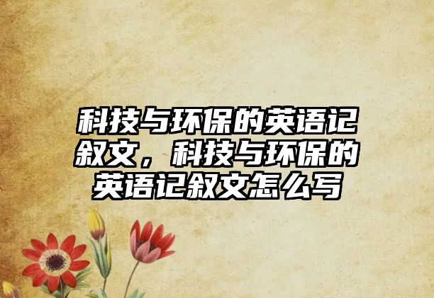 科技與環(huán)保的英語記敘文，科技與環(huán)保的英語記敘文怎么寫