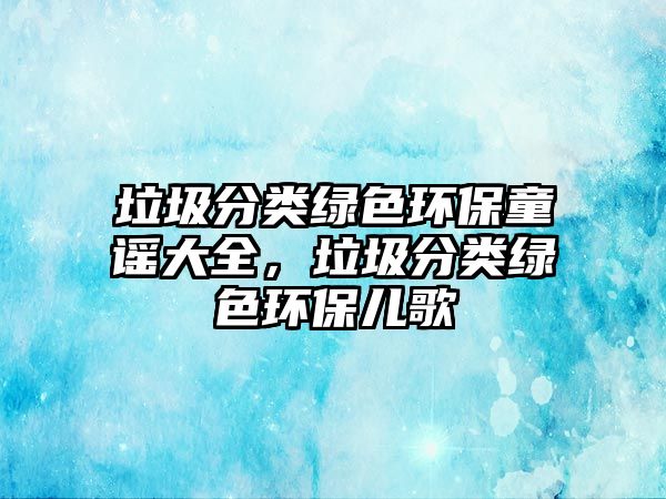 垃圾分類綠色環(huán)保童謠大全，垃圾分類綠色環(huán)保兒歌