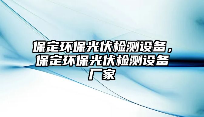 保定環(huán)保光伏檢測設(shè)備，保定環(huán)保光伏檢測設(shè)備廠家