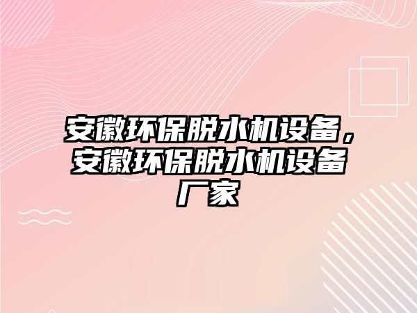 安徽環(huán)保脫水機(jī)設(shè)備，安徽環(huán)保脫水機(jī)設(shè)備廠家