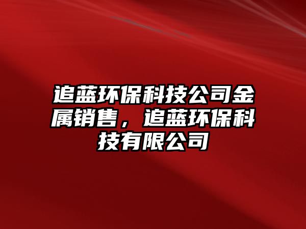 追藍(lán)環(huán)?？萍脊窘饘黉N售，追藍(lán)環(huán)?？萍加邢薰? class=