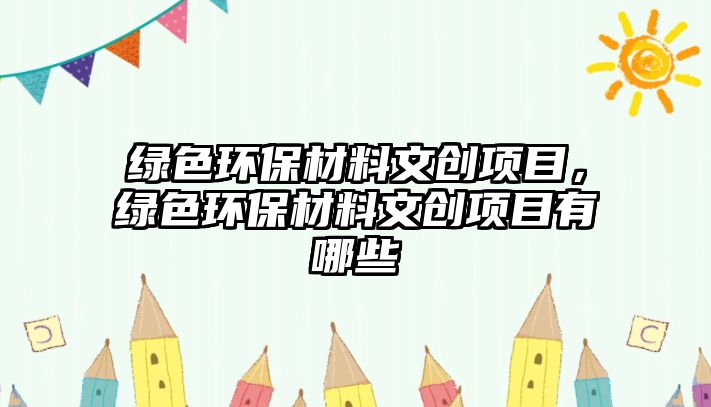 綠色環(huán)保材料文創(chuàng)項目，綠色環(huán)保材料文創(chuàng)項目有哪些