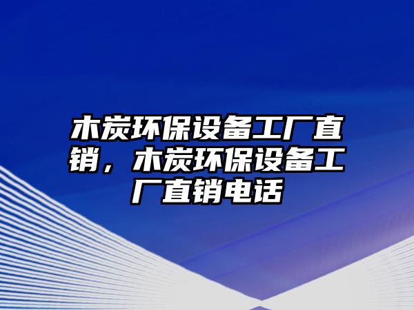 木炭環(huán)保設(shè)備工廠直銷(xiāo)，木炭環(huán)保設(shè)備工廠直銷(xiāo)電話