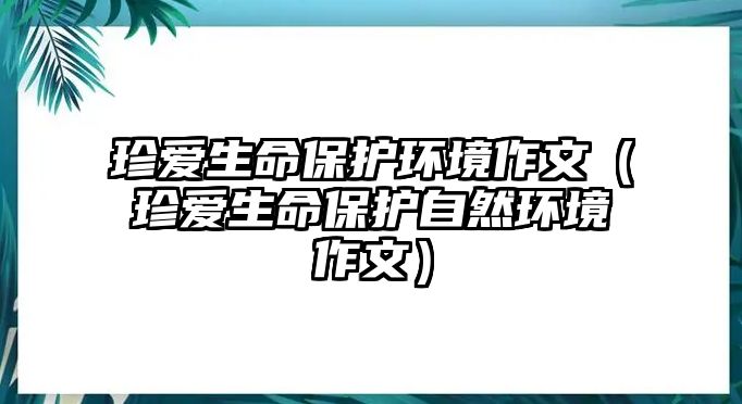 珍愛生命保護環(huán)境作文（珍愛生命保護自然環(huán)境作文）