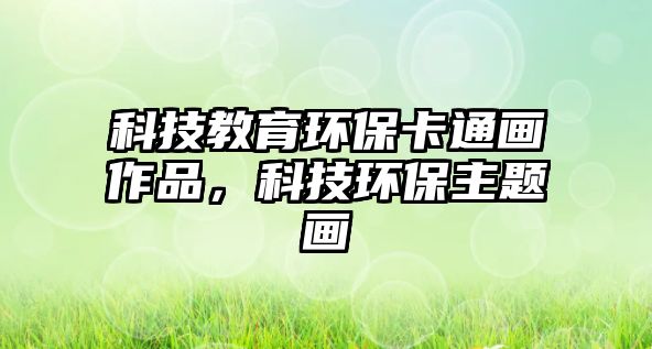 科技教育環(huán)?？ㄍó嬜髌罚萍辑h(huán)保主題畫