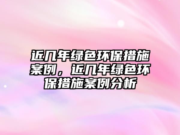 近幾年綠色環(huán)保措施案例，近幾年綠色環(huán)保措施案例分析