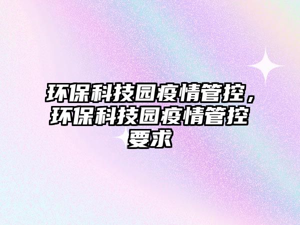 環(huán)?？萍紙@疫情管控，環(huán)保科技園疫情管控要求