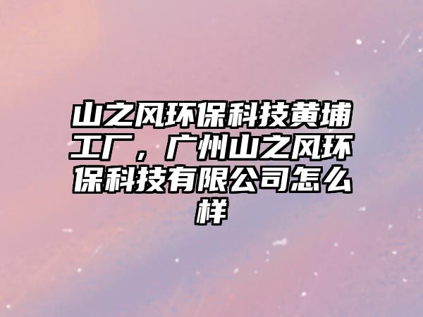 山之風環(huán)?？萍键S埔工廠，廣州山之風環(huán)?？萍加邢薰驹趺礃?/> 
									</a>
									<h4 class=