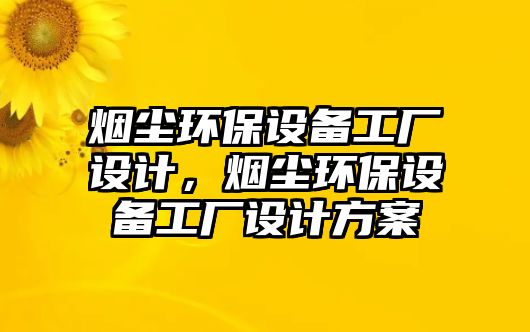 煙塵環(huán)保設備工廠設計，煙塵環(huán)保設備工廠設計方案