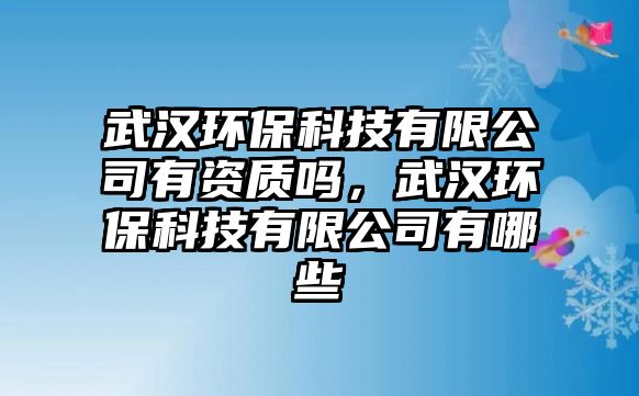 武漢環(huán)?？萍加邢薰居匈Y質(zhì)嗎，武漢環(huán)?？萍加邢薰居心男?/> 
									</a>
									<h4 class=